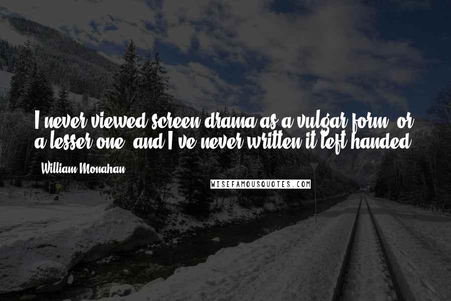 William Monahan Quotes: I never viewed screen drama as a vulgar form, or a lesser one, and I've never written it left-handed.