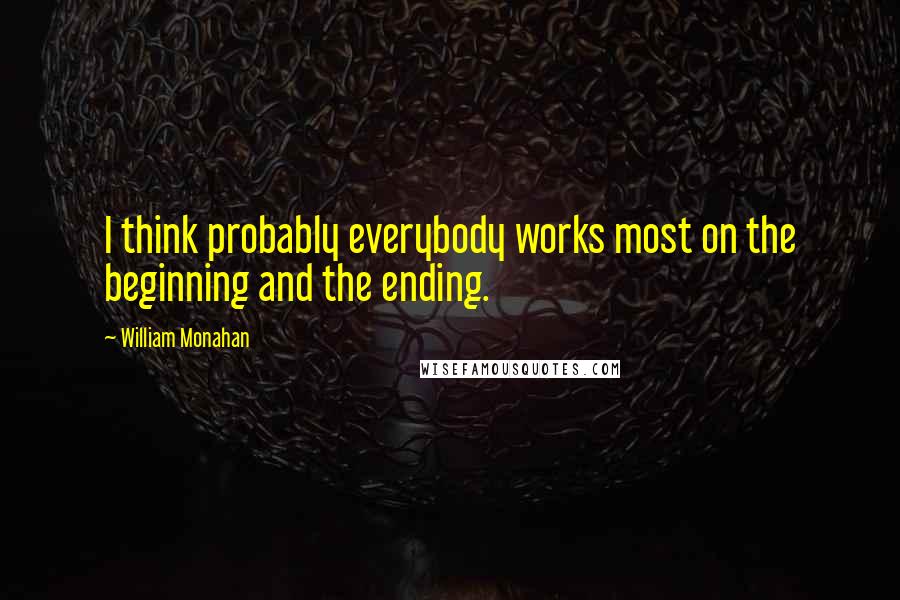 William Monahan Quotes: I think probably everybody works most on the beginning and the ending.