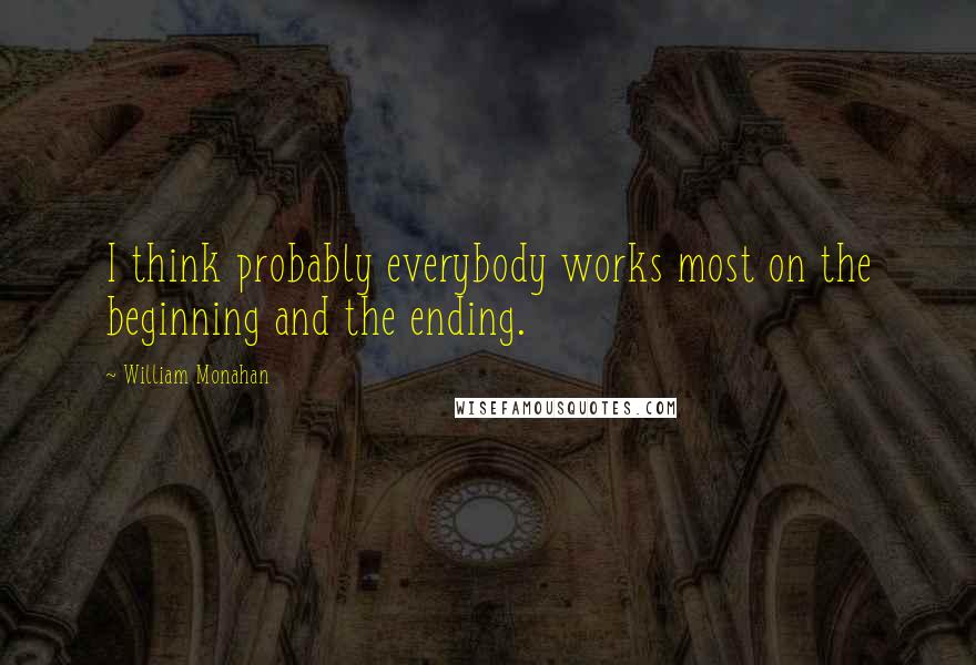 William Monahan Quotes: I think probably everybody works most on the beginning and the ending.