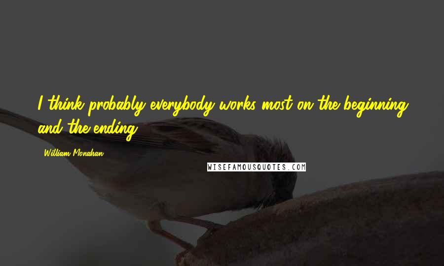 William Monahan Quotes: I think probably everybody works most on the beginning and the ending.