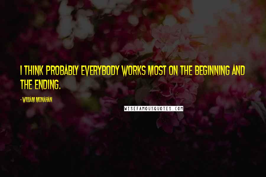 William Monahan Quotes: I think probably everybody works most on the beginning and the ending.