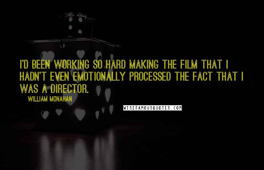 William Monahan Quotes: I'd been working so hard making the film that I hadn't even emotionally processed the fact that I was a director.