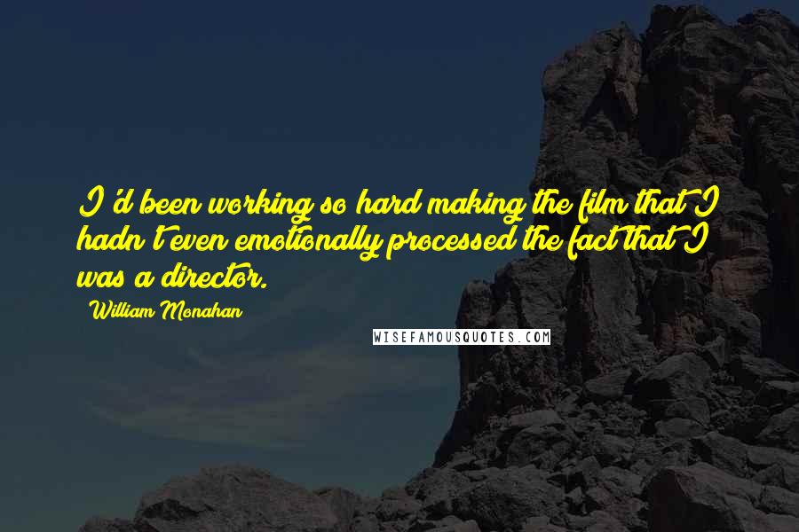 William Monahan Quotes: I'd been working so hard making the film that I hadn't even emotionally processed the fact that I was a director.