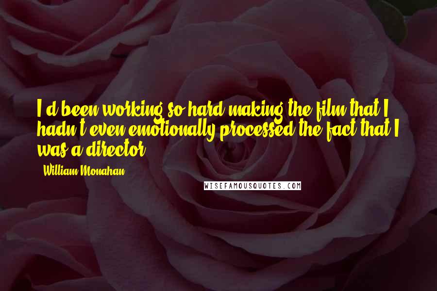 William Monahan Quotes: I'd been working so hard making the film that I hadn't even emotionally processed the fact that I was a director.