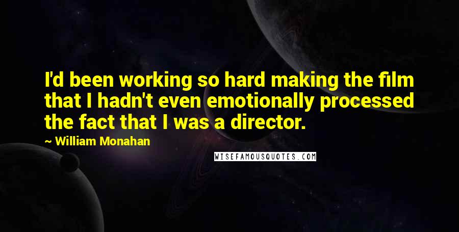 William Monahan Quotes: I'd been working so hard making the film that I hadn't even emotionally processed the fact that I was a director.