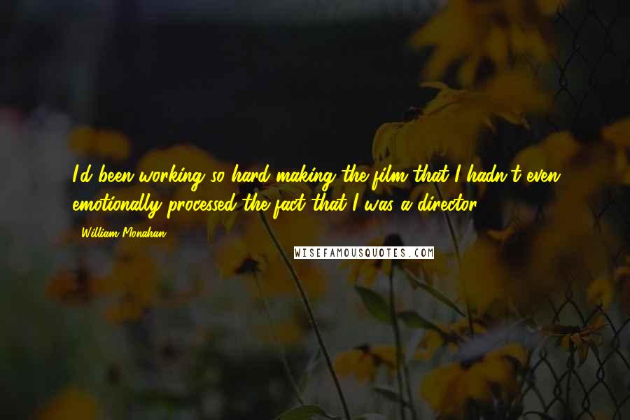 William Monahan Quotes: I'd been working so hard making the film that I hadn't even emotionally processed the fact that I was a director.