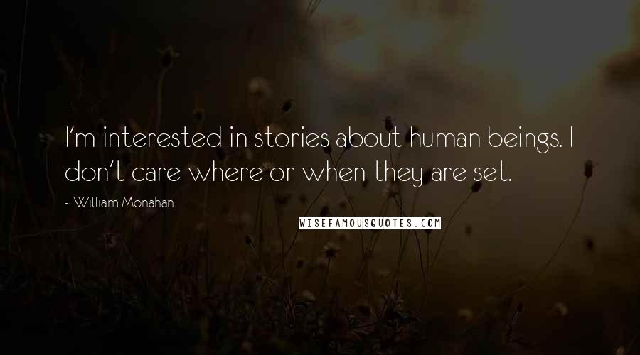 William Monahan Quotes: I'm interested in stories about human beings. I don't care where or when they are set.