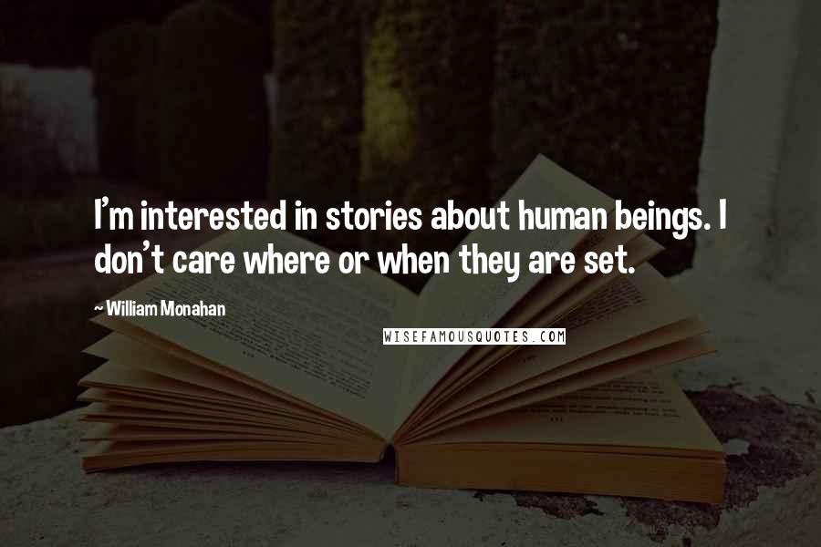 William Monahan Quotes: I'm interested in stories about human beings. I don't care where or when they are set.