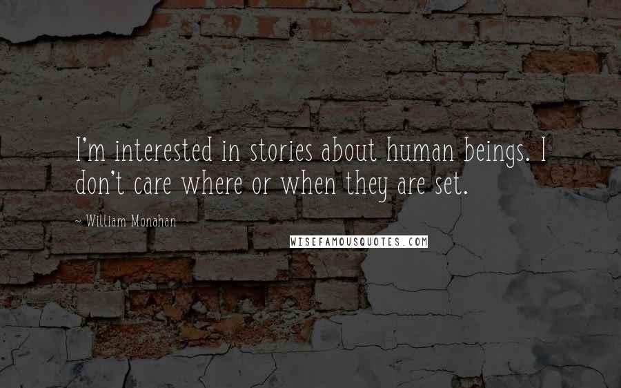 William Monahan Quotes: I'm interested in stories about human beings. I don't care where or when they are set.