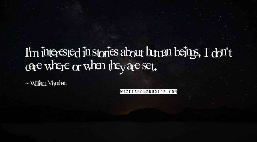 William Monahan Quotes: I'm interested in stories about human beings. I don't care where or when they are set.