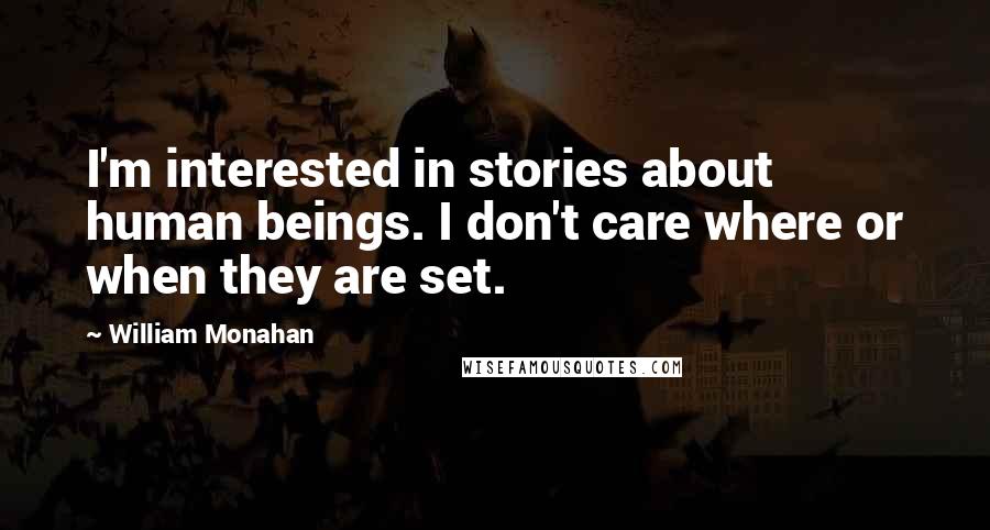 William Monahan Quotes: I'm interested in stories about human beings. I don't care where or when they are set.