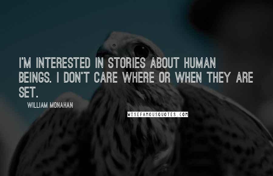 William Monahan Quotes: I'm interested in stories about human beings. I don't care where or when they are set.