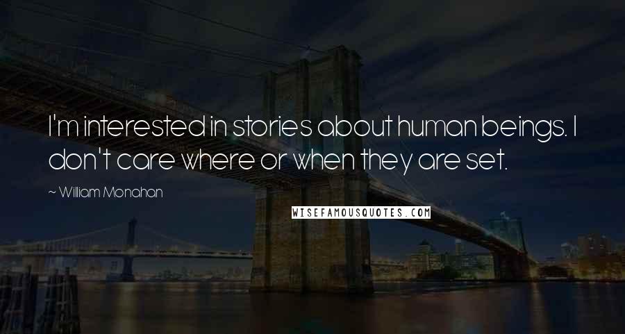 William Monahan Quotes: I'm interested in stories about human beings. I don't care where or when they are set.