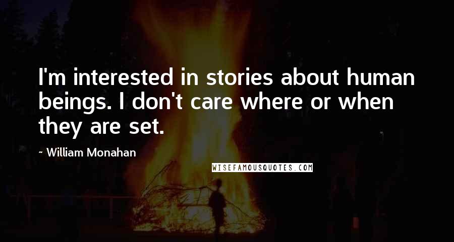 William Monahan Quotes: I'm interested in stories about human beings. I don't care where or when they are set.