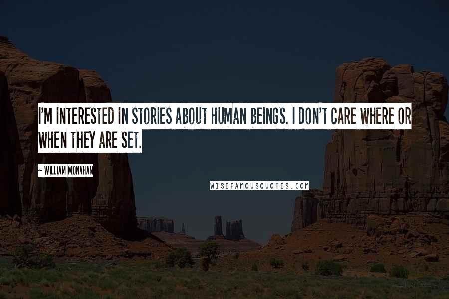 William Monahan Quotes: I'm interested in stories about human beings. I don't care where or when they are set.