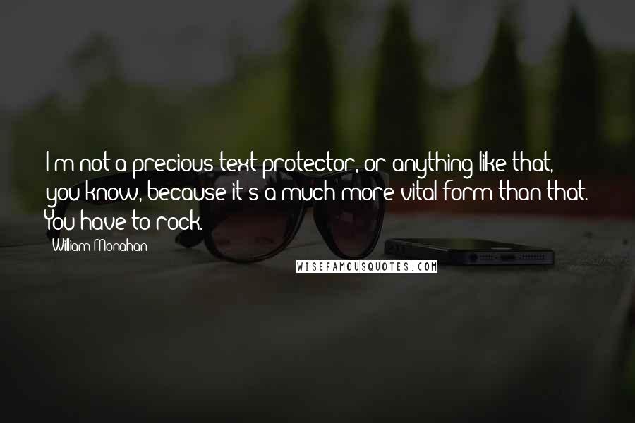 William Monahan Quotes: I'm not a precious text protector, or anything like that, you know, because it's a much more vital form than that. You have to rock.