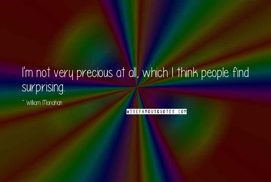 William Monahan Quotes: I'm not very precious at all, which I think people find surprising.