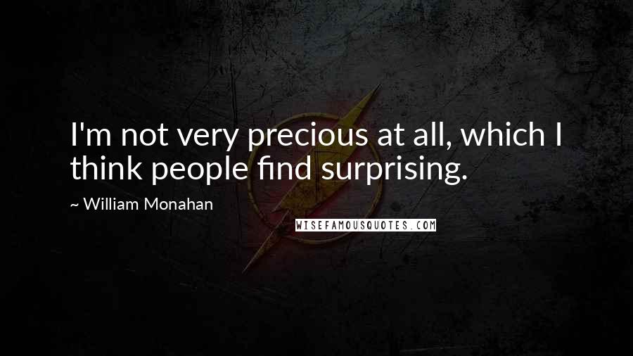 William Monahan Quotes: I'm not very precious at all, which I think people find surprising.