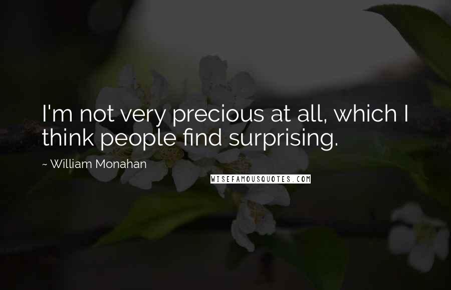 William Monahan Quotes: I'm not very precious at all, which I think people find surprising.