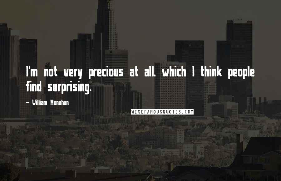 William Monahan Quotes: I'm not very precious at all, which I think people find surprising.