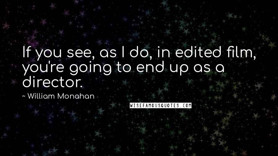 William Monahan Quotes: If you see, as I do, in edited film, you're going to end up as a director.