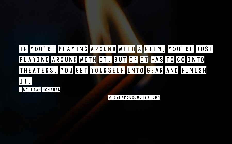 William Monahan Quotes: If you're playing around with a film, you're just playing around with it. But if it has to go into theaters, you get yourself into gear and finish it.
