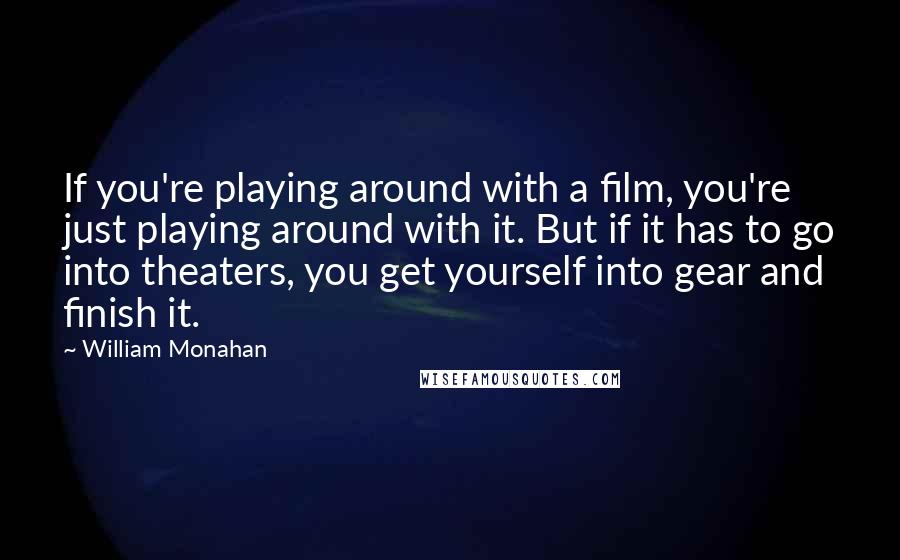 William Monahan Quotes: If you're playing around with a film, you're just playing around with it. But if it has to go into theaters, you get yourself into gear and finish it.