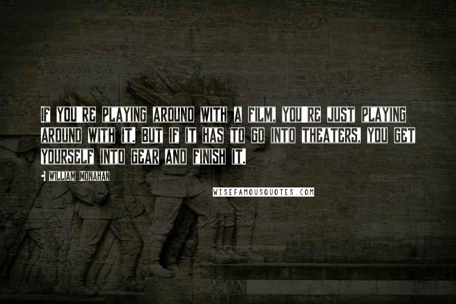 William Monahan Quotes: If you're playing around with a film, you're just playing around with it. But if it has to go into theaters, you get yourself into gear and finish it.
