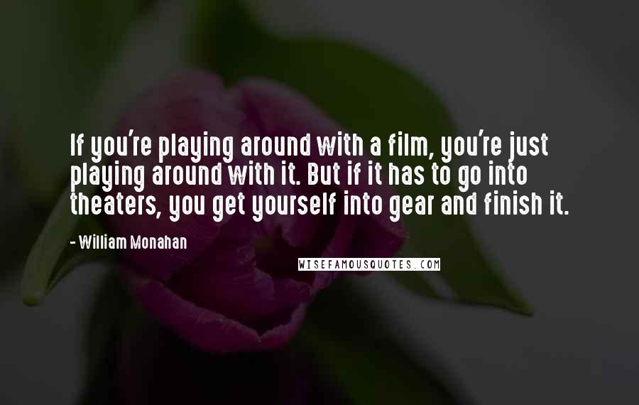 William Monahan Quotes: If you're playing around with a film, you're just playing around with it. But if it has to go into theaters, you get yourself into gear and finish it.