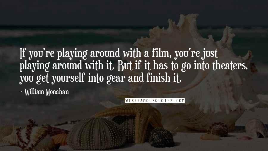 William Monahan Quotes: If you're playing around with a film, you're just playing around with it. But if it has to go into theaters, you get yourself into gear and finish it.