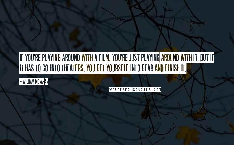 William Monahan Quotes: If you're playing around with a film, you're just playing around with it. But if it has to go into theaters, you get yourself into gear and finish it.