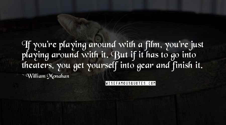 William Monahan Quotes: If you're playing around with a film, you're just playing around with it. But if it has to go into theaters, you get yourself into gear and finish it.