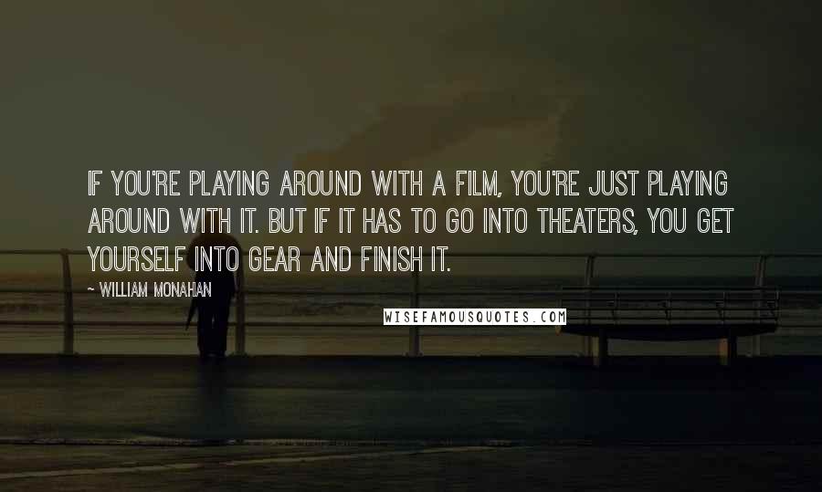 William Monahan Quotes: If you're playing around with a film, you're just playing around with it. But if it has to go into theaters, you get yourself into gear and finish it.