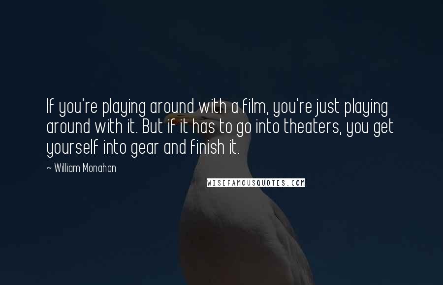 William Monahan Quotes: If you're playing around with a film, you're just playing around with it. But if it has to go into theaters, you get yourself into gear and finish it.