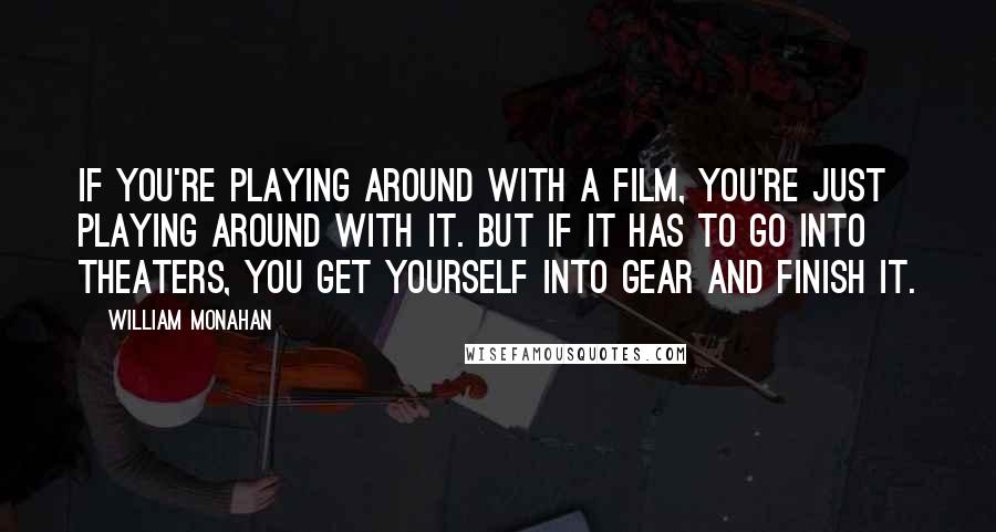 William Monahan Quotes: If you're playing around with a film, you're just playing around with it. But if it has to go into theaters, you get yourself into gear and finish it.