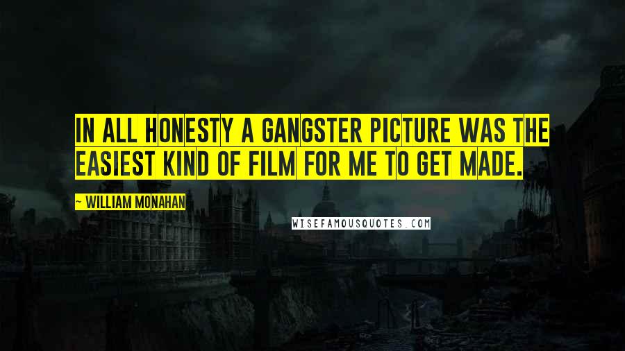 William Monahan Quotes: In all honesty a gangster picture was the easiest kind of film for me to get made.