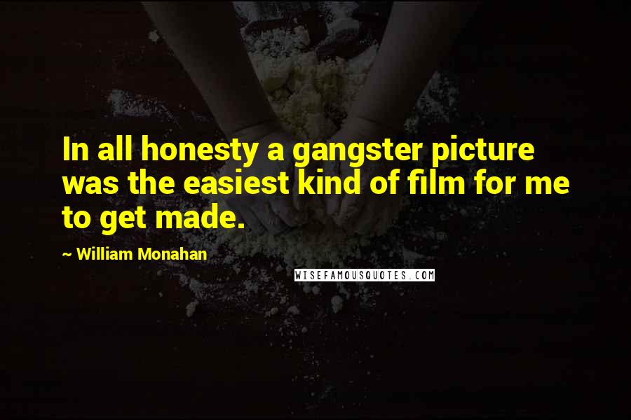 William Monahan Quotes: In all honesty a gangster picture was the easiest kind of film for me to get made.