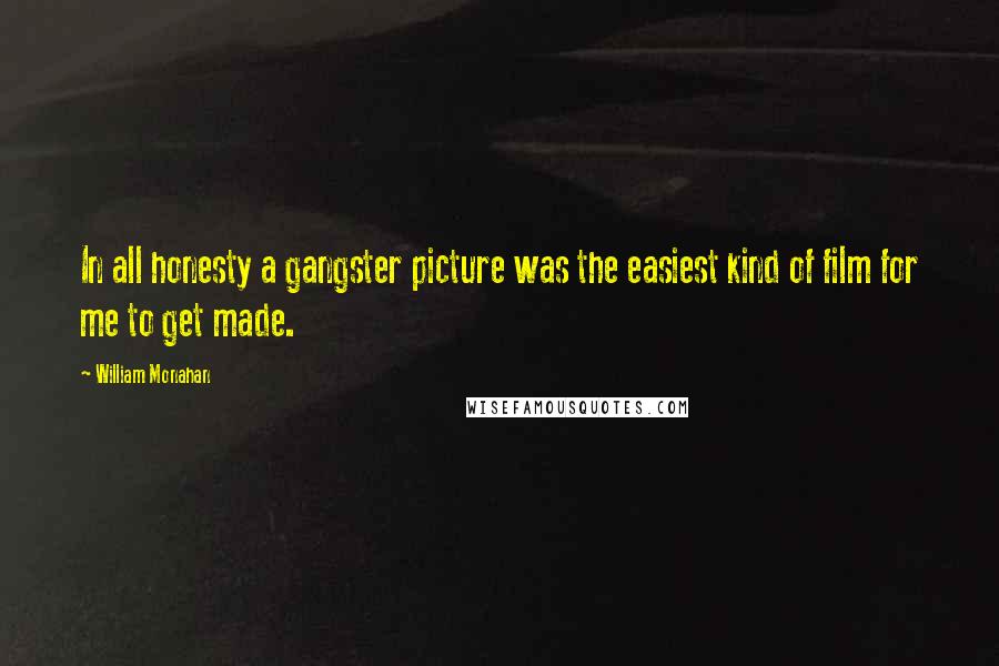 William Monahan Quotes: In all honesty a gangster picture was the easiest kind of film for me to get made.