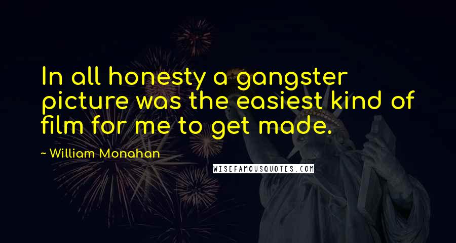 William Monahan Quotes: In all honesty a gangster picture was the easiest kind of film for me to get made.