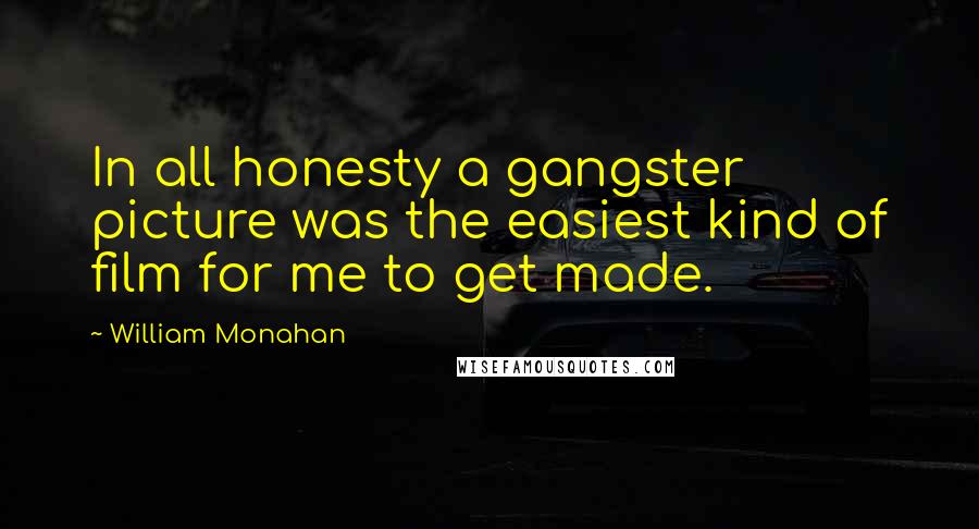 William Monahan Quotes: In all honesty a gangster picture was the easiest kind of film for me to get made.