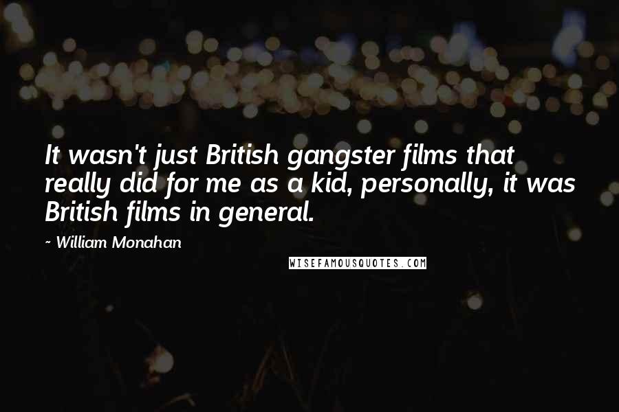 William Monahan Quotes: It wasn't just British gangster films that really did for me as a kid, personally, it was British films in general.
