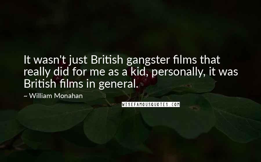 William Monahan Quotes: It wasn't just British gangster films that really did for me as a kid, personally, it was British films in general.