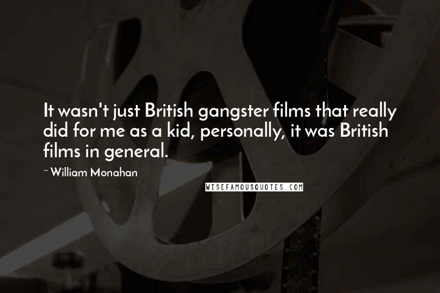 William Monahan Quotes: It wasn't just British gangster films that really did for me as a kid, personally, it was British films in general.