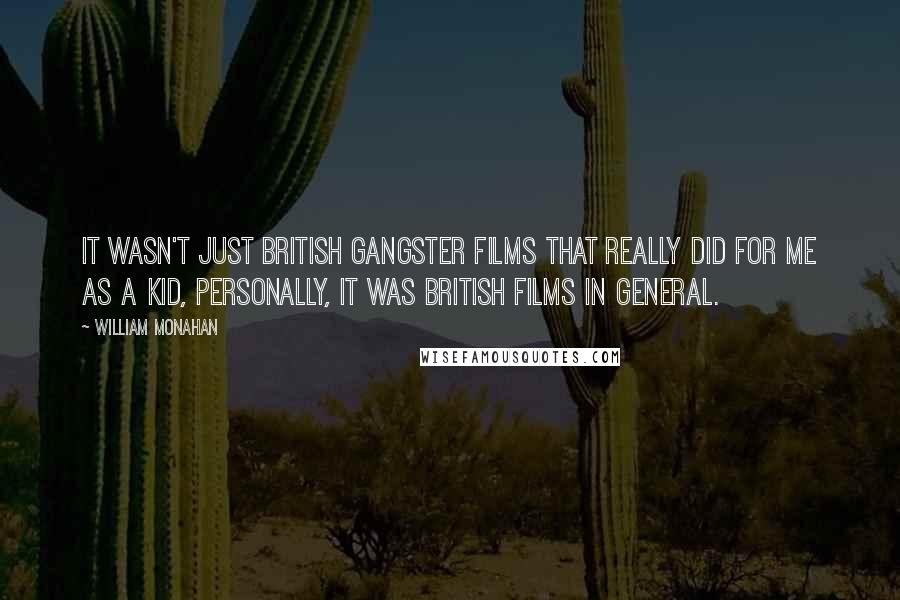 William Monahan Quotes: It wasn't just British gangster films that really did for me as a kid, personally, it was British films in general.