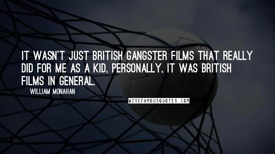 William Monahan Quotes: It wasn't just British gangster films that really did for me as a kid, personally, it was British films in general.