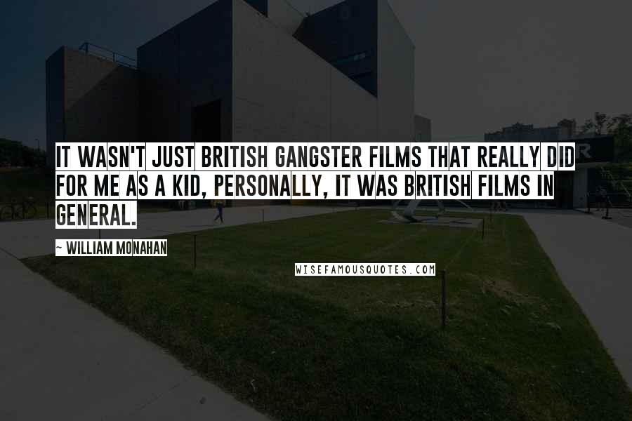 William Monahan Quotes: It wasn't just British gangster films that really did for me as a kid, personally, it was British films in general.