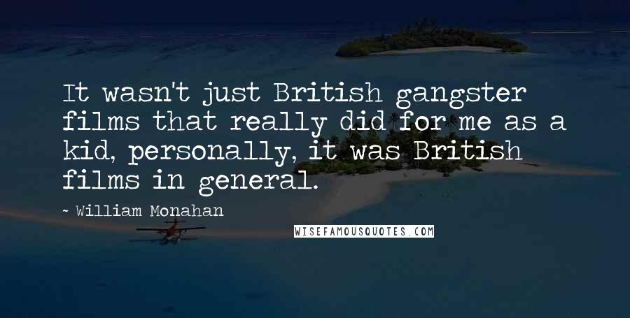 William Monahan Quotes: It wasn't just British gangster films that really did for me as a kid, personally, it was British films in general.