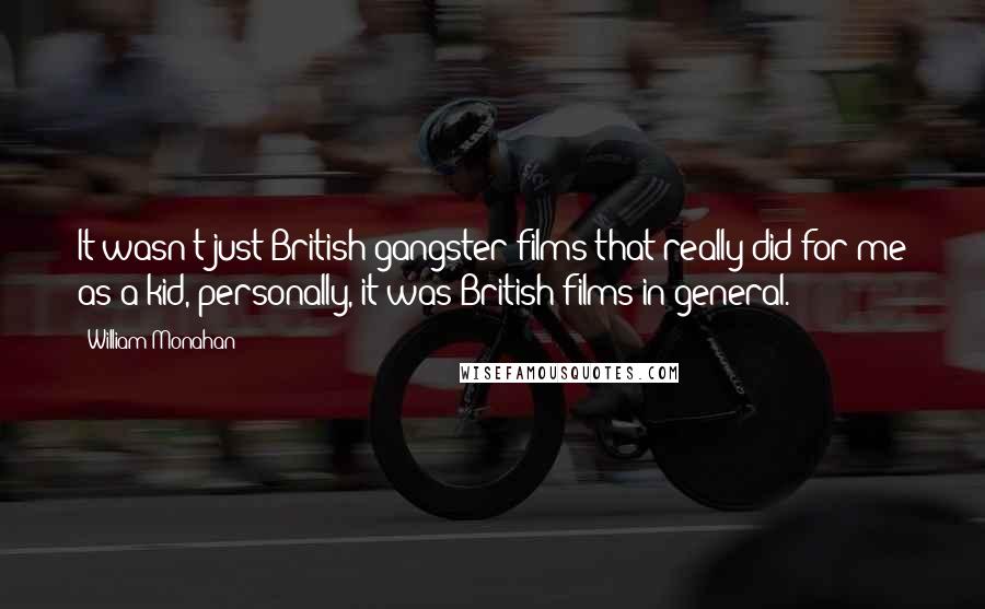 William Monahan Quotes: It wasn't just British gangster films that really did for me as a kid, personally, it was British films in general.