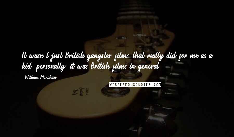 William Monahan Quotes: It wasn't just British gangster films that really did for me as a kid, personally, it was British films in general.