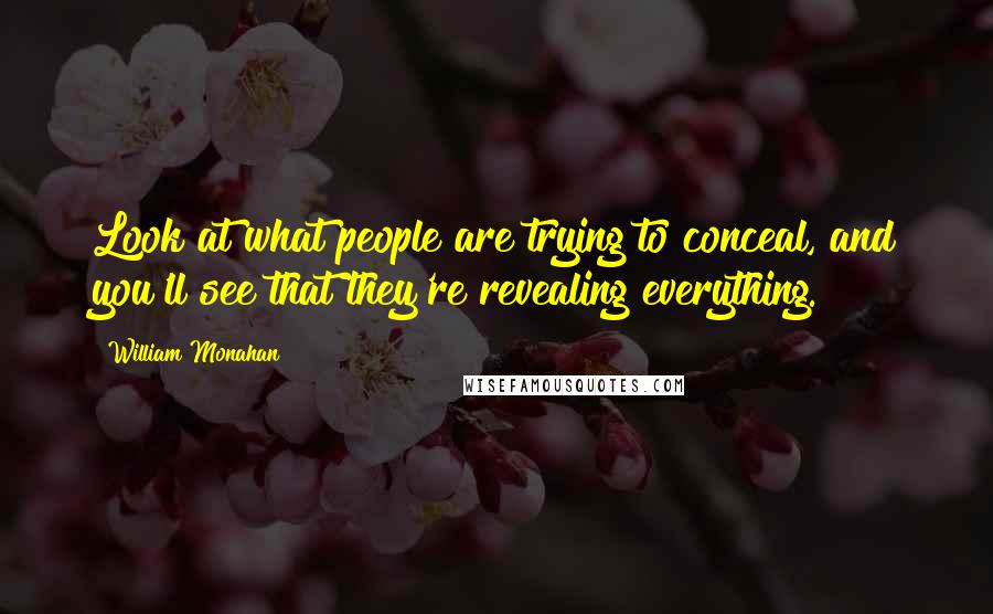 William Monahan Quotes: Look at what people are trying to conceal, and you'll see that they're revealing everything.